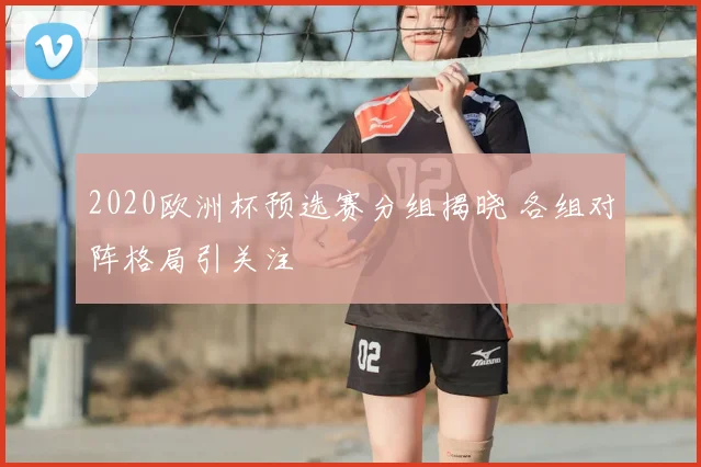 2020欧洲杯预选赛分组揭晓 各组对阵格局引关注