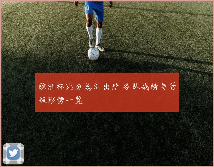欧洲杯比分总汇出炉 各队战绩与晋级形势一览