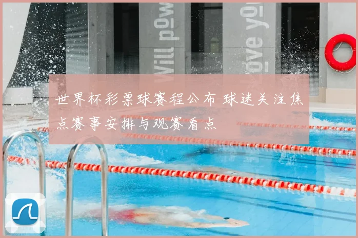 世界杯彩票球赛程公布 球迷关注焦点赛事安排与观赛看点
