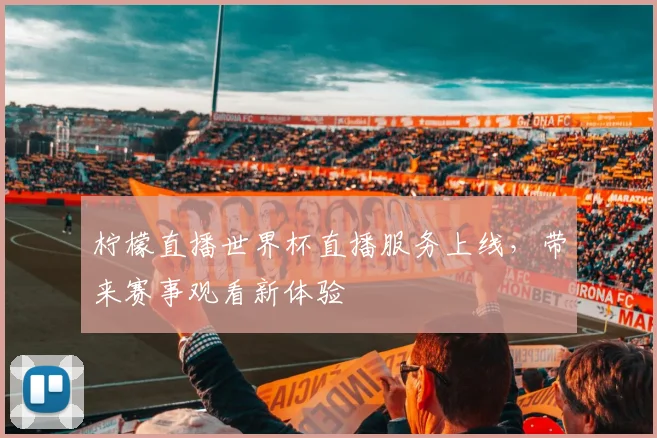 柠檬直播世界杯直播服务上线,带来赛事观看新体验