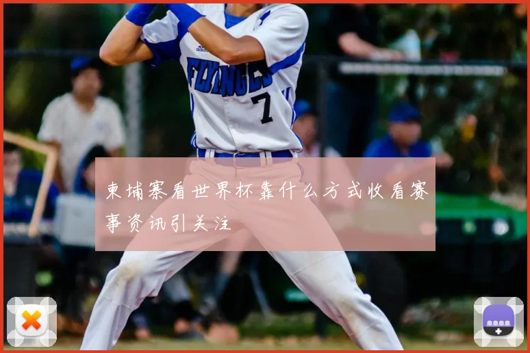 柬埔寨看世界杯靠什么方式收看赛事资讯引关注