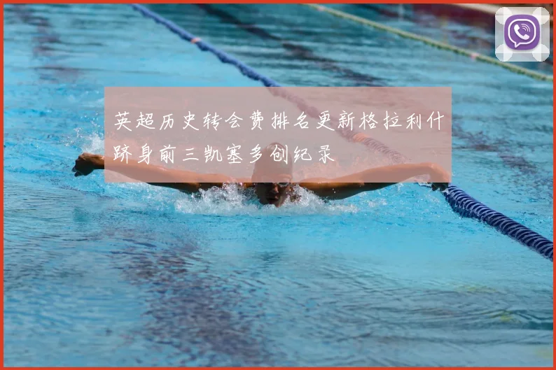 英超历史转会费排名更新格拉利什跻身前三凯塞多创纪录