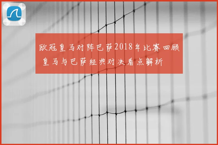 欧冠皇马对阵巴萨2018年比赛回顾 皇马与巴萨经典对决看点解析