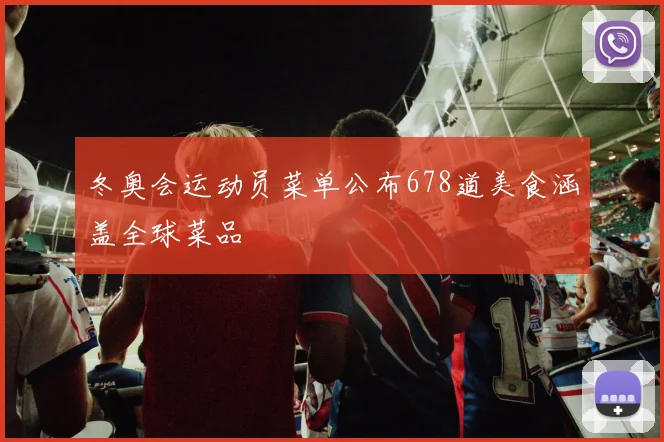 冬奥会运动员菜单公布678道美食涵盖全球菜品