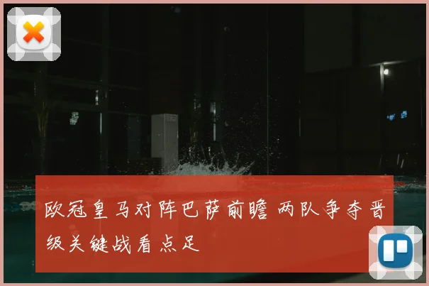 欧冠皇马对阵巴萨前瞻 两队争夺晋级关键战看点足