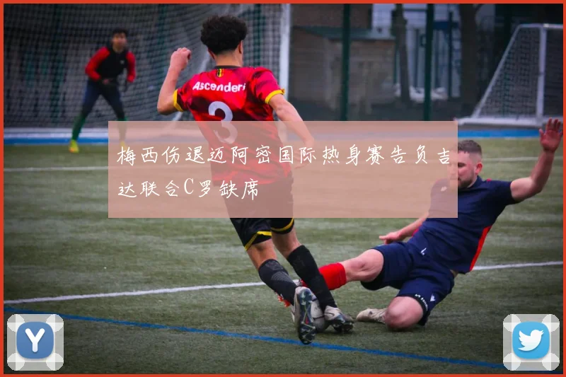 梅西伤退迈阿密国际热身赛告负吉达联合C罗缺席