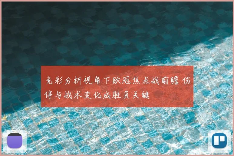 竞彩分析视角下欧冠焦点战前瞻 伤停与战术变化成胜负关键
