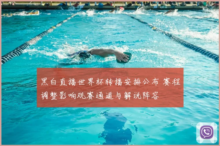 黑白直播世界杯转播安排公布 赛程调整影响观赛通道与解说阵容