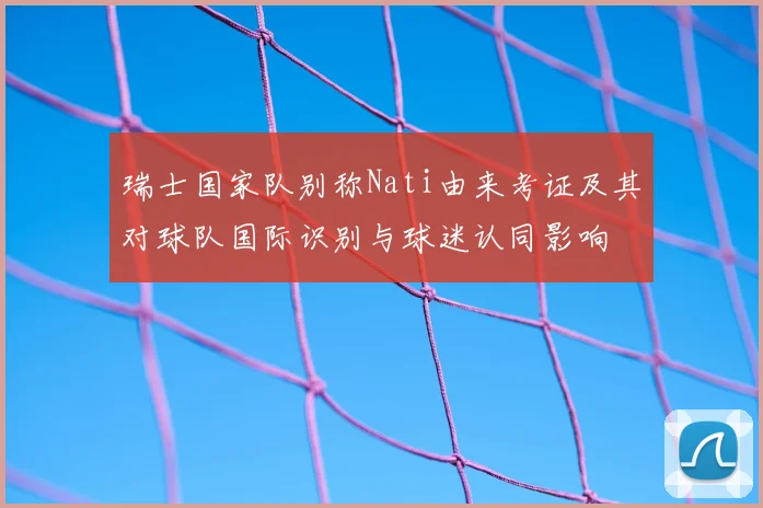 瑞士国家队别称Nati由来考证及其对球队国际识别与球迷认同影响