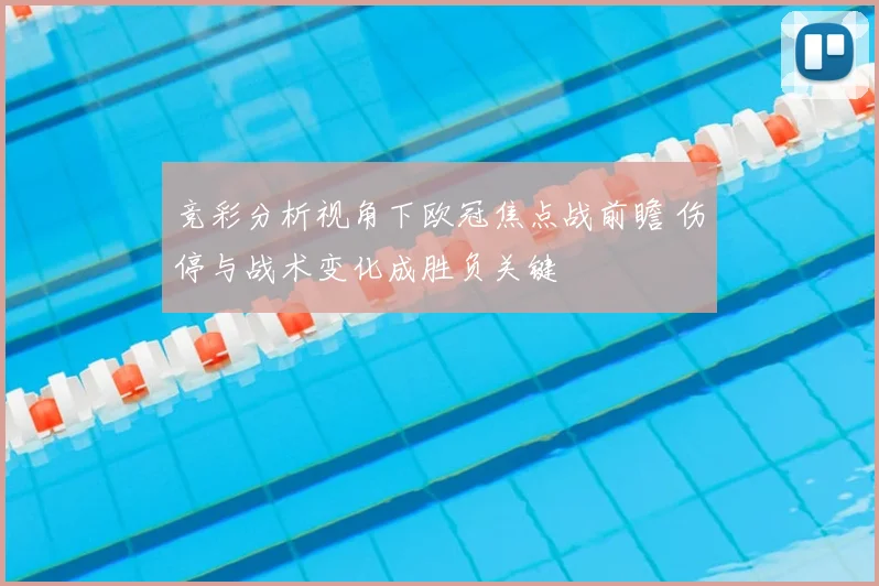竞彩分析视角下欧冠焦点战前瞻 伤停与战术变化成胜负关键