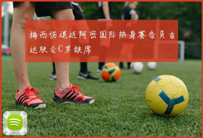 梅西伤退迈阿密国际热身赛告负吉达联合C罗缺席