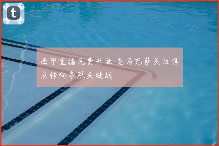 西甲直播免费开放 皇马巴萨关注焦点转向争冠关键战