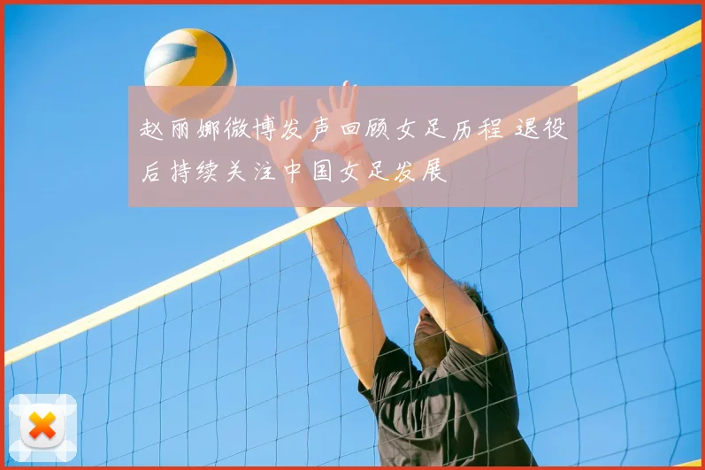 赵丽娜微博发声回顾女足历程 退役后持续关注中国女足发展